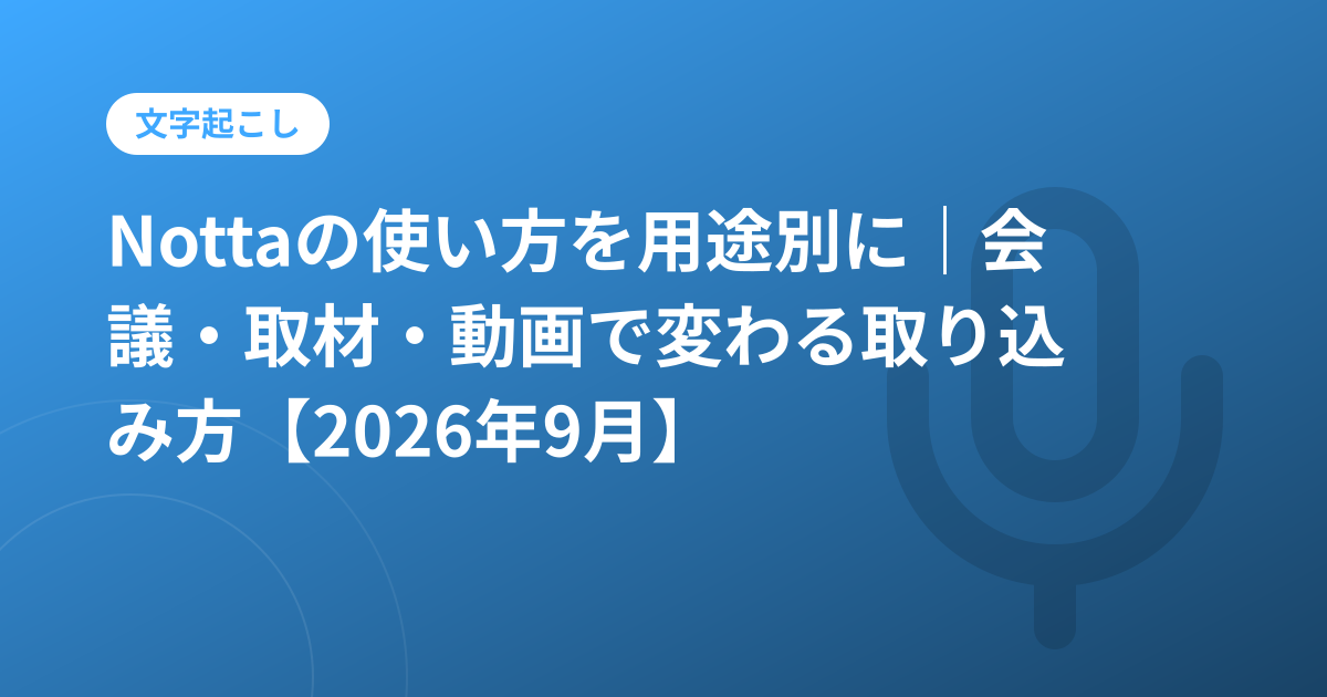 Nottaの使い方を用途別に｜会議・取材・動画で変わる取り込み方【2026年9月】