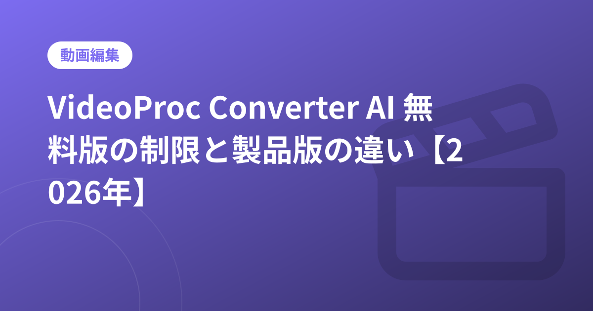 VideoProc Converter AI 無料版の制限と製品版の違い【2026年】