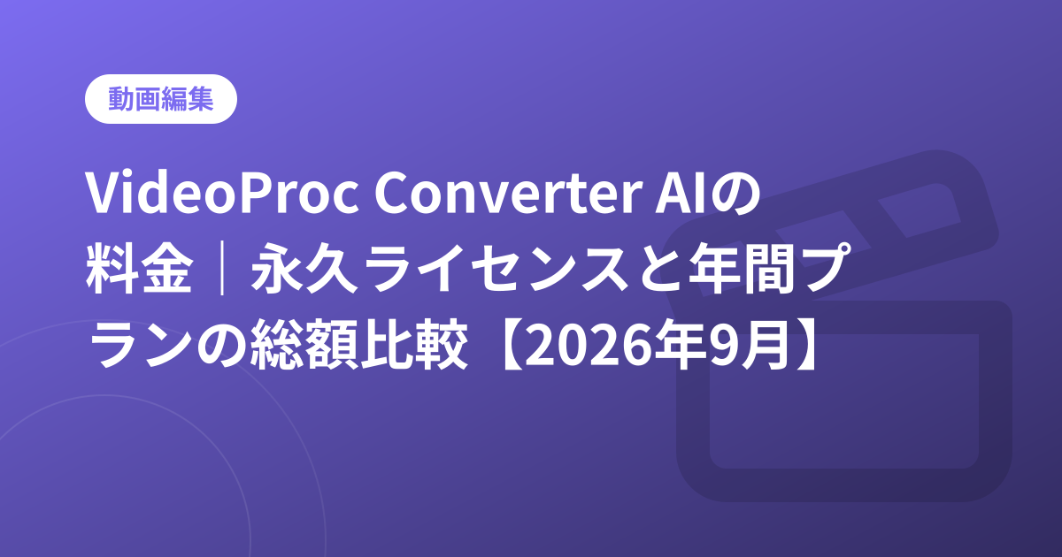 VideoProc Converter AIの料金｜永久ライセンスと年間プランの総額比較【2026年9月】
