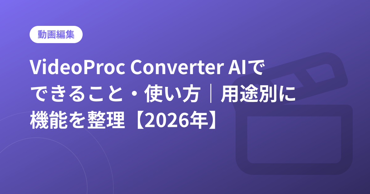 VideoProc Converter AIでできること・使い方｜用途別に機能を整理【2026年】